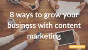 8 Ways Content Marketing Can Grow Your Business - TopHatContent